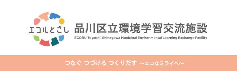 エコルとごし 品川区立環境学習交流施設　つなぐ つづける つくりだす　エコなミライへ